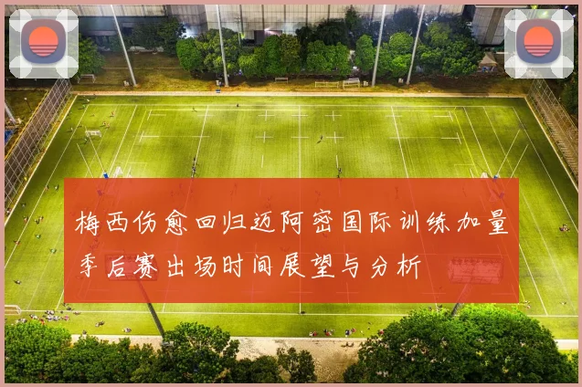 梅西伤愈回归迈阿密国际训练加量季后赛出场时间展望与分析