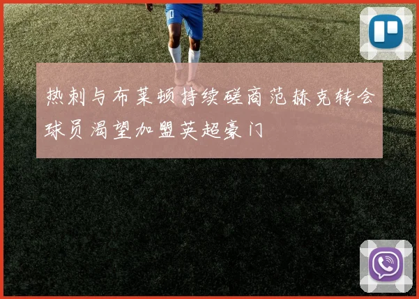 热刺与布莱顿持续磋商范赫克转会球员渴望加盟英超豪门