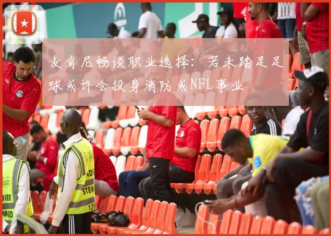 麦肯尼畅谈职业选择:若未踏足足球或许会投身消防或NFL事业