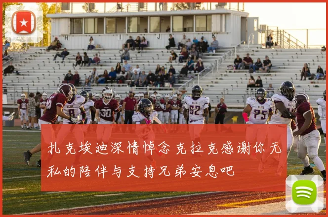扎克埃迪深情悼念克拉克感谢你无私的陪伴与支持兄弟安息吧