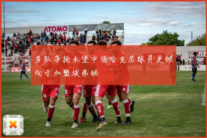 多队争抢米堡中场哈克尼球员更倾向于加盟埃弗顿