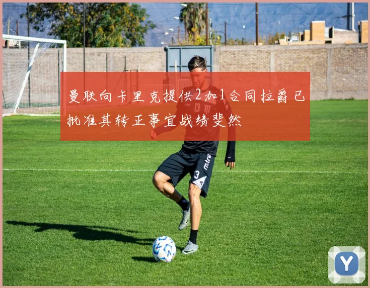 曼联向卡里克提供2加1合同拉爵已批准其转正事宜战绩斐然