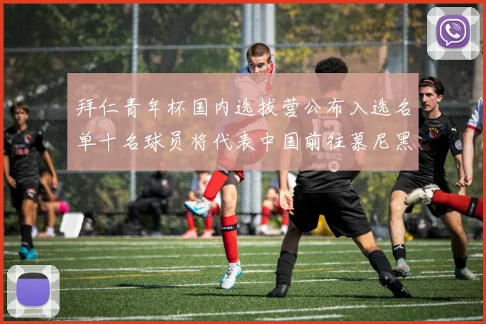 拜仁青年杯国内选拔营公布入选名单十名球员将代表中国前往慕尼黑
